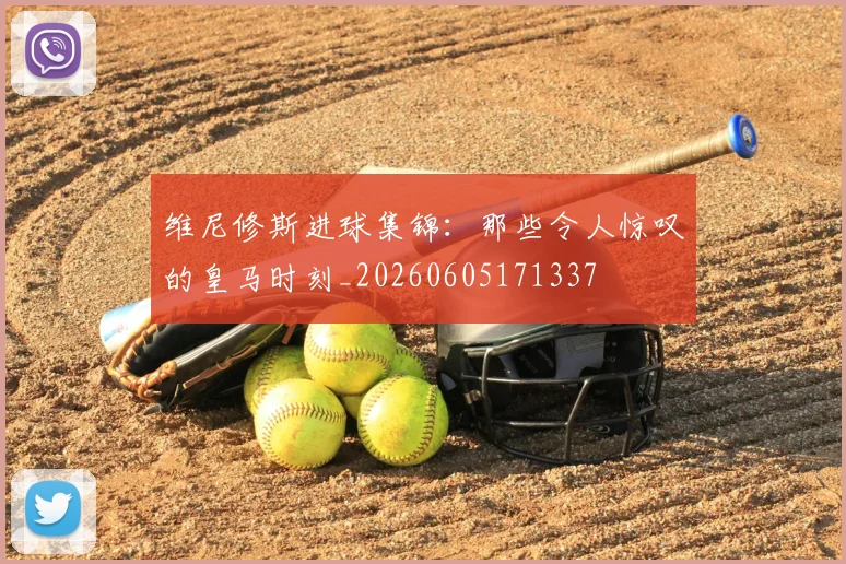 维尼修斯进球集锦:那些令人惊叹的皇马时刻_20260605171337