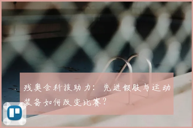 残奥会科技助力：先进假肢与运动装备如何改变比赛？